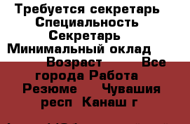 Требуется секретарь › Специальность ­ Секретарь  › Минимальный оклад ­ 38 500 › Возраст ­ 20 - Все города Работа » Резюме   . Чувашия респ.,Канаш г.